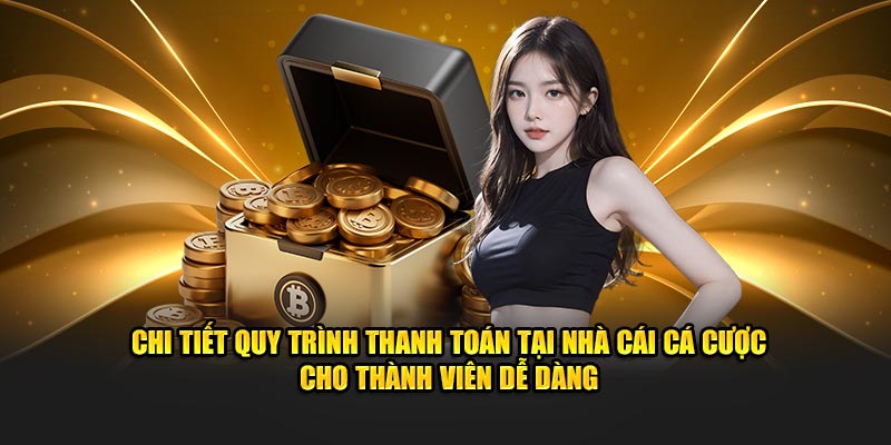 Chi tiết quy trình thanh toán tại nhà cái cá cược cho thành viên dễ dàng